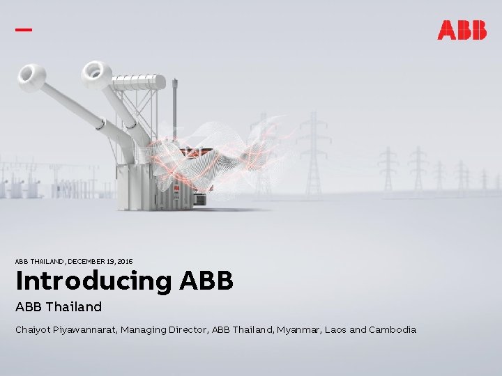 ABB THAILAND, DECEMBER 19, 2016 Introducing ABB Thailand Chaiyot Piyawannarat, Managing Director, ABB Thailand,