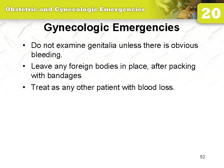 Gynecologic Emergencies • Do not examine genitalia unless there is obvious bleeding. • Leave