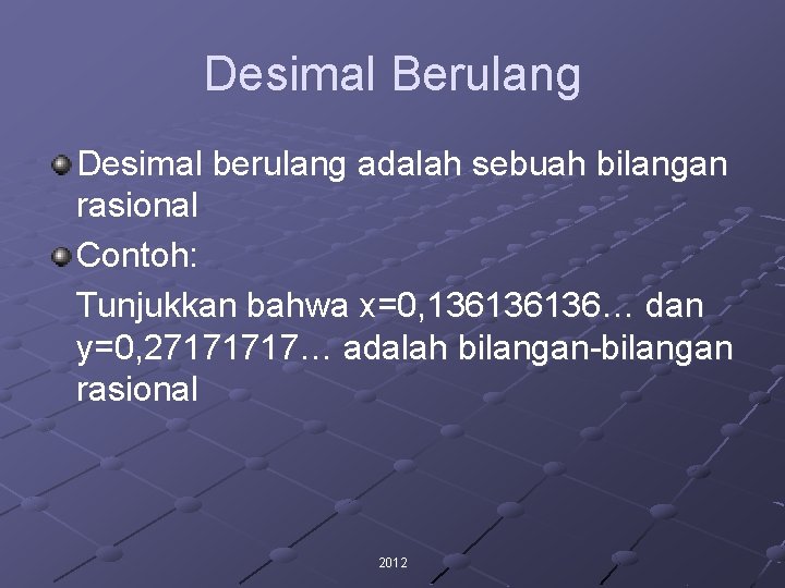 Desimal Berulang Desimal berulang adalah sebuah bilangan rasional Contoh: Tunjukkan bahwa x=0, 136136136… dan