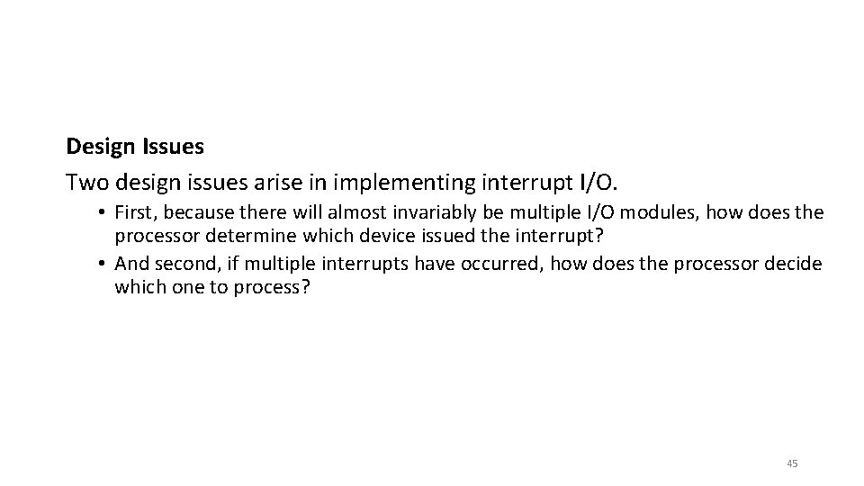 Design Issues Two design issues arise in implementing interrupt I/O. • First, because there