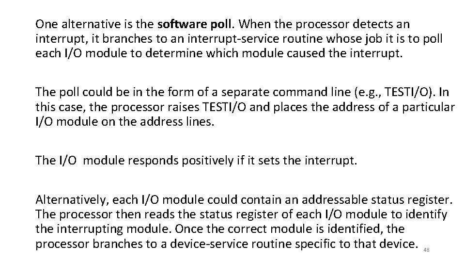 One alternative is the software poll. When the processor detects an interrupt, it branches