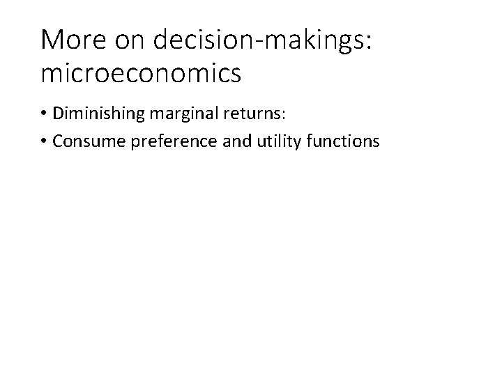 More on decision-makings: microeconomics • Diminishing marginal returns: • Consume preference and utility functions