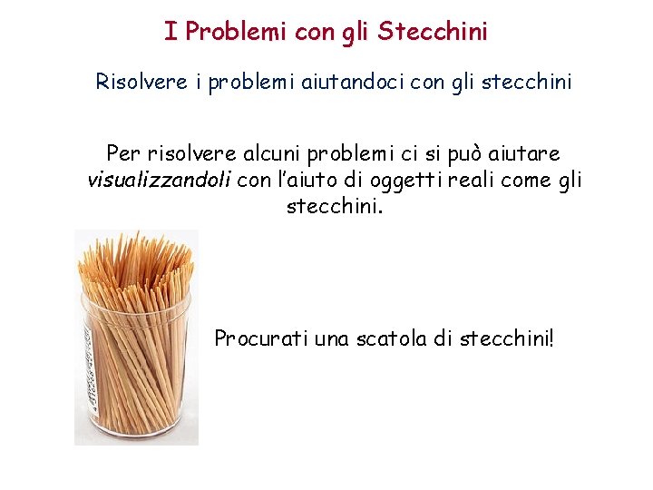 I Problemi con gli Stecchini Risolvere i problemi aiutandoci con gli stecchini Per risolvere