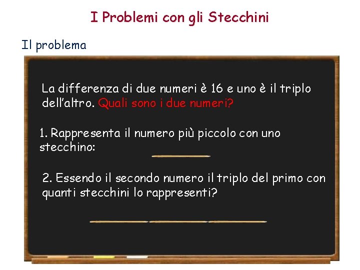 I Problemi con gli Stecchini Il problema La differenza di due numeri è 16