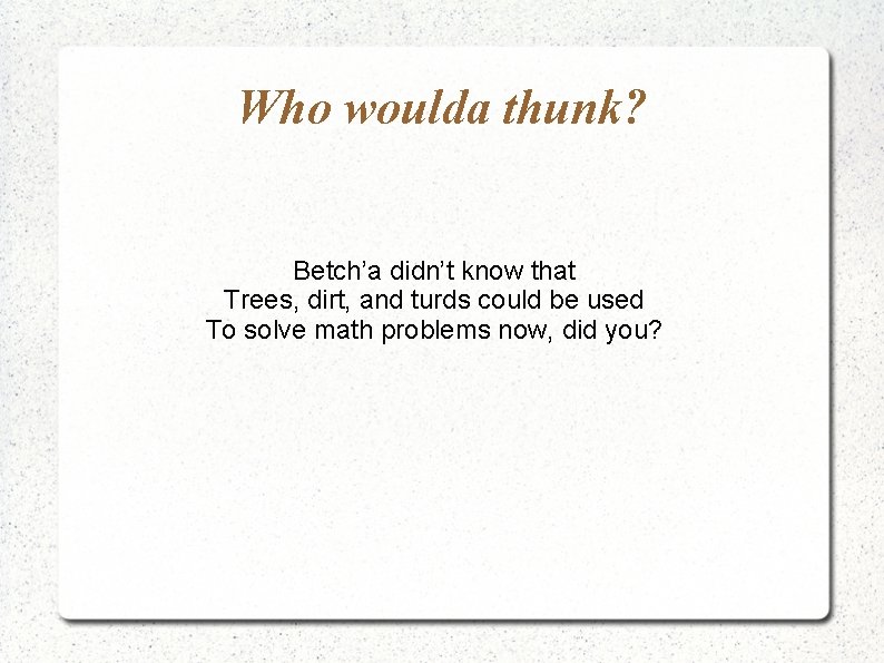 Who woulda thunk? Betch’a didn’t know that Trees, dirt, and turds could be used Who woulda thunk? Betch’a didn’t know that Trees, dirt, and turds could be used