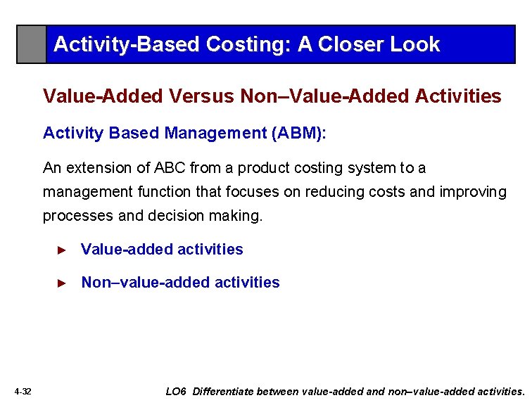 Activity-Based Costing: A Closer Look Value-Added Versus Non–Value-Added Activities Activity Based Management (ABM): An