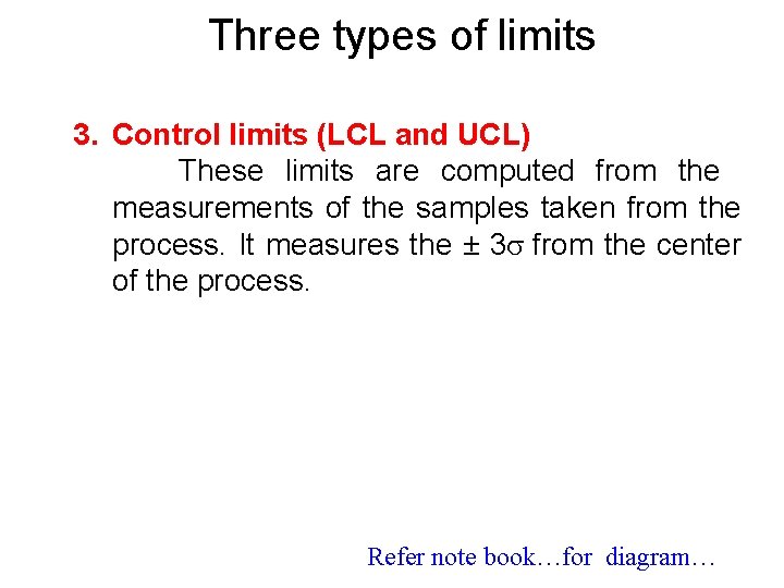 Three types of limits 3. Control limits (LCL and UCL) These limits are computed