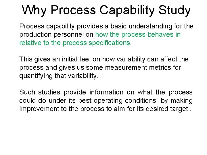Why Process Capability Study Process capability provides a basic understanding for the production personnel