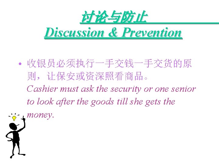 讨论与防止 Discussion & Prevention • 收银员必须执行一手交钱一手交货的原 则，让保安或资深照看商品。 Cashier must ask the security or one