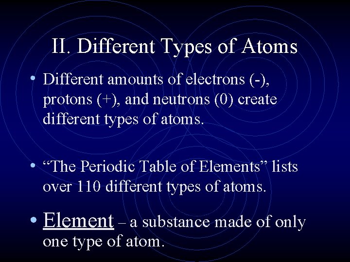 II. Different Types of Atoms • Different amounts of electrons (-), protons (+), and