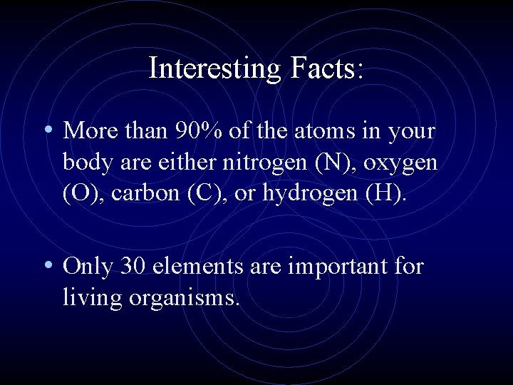 Interesting Facts: • More than 90% of the atoms in your body are either
