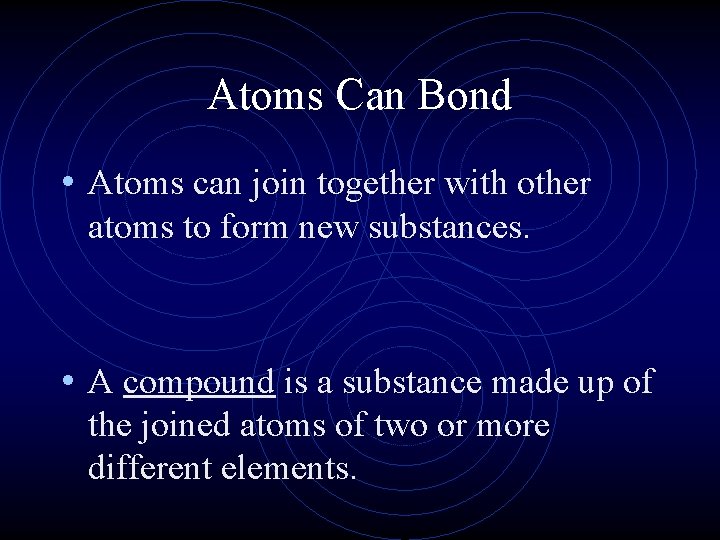 Atoms Can Bond • Atoms can join together with other atoms to form new