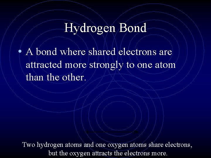 Hydrogen Bond • A bond where shared electrons are attracted more strongly to one