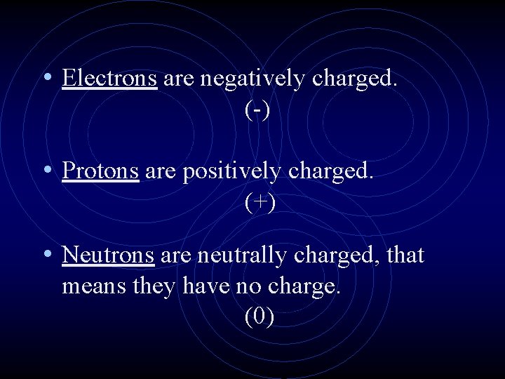  • Electrons are negatively charged. (-) • Protons are positively charged. (+) •