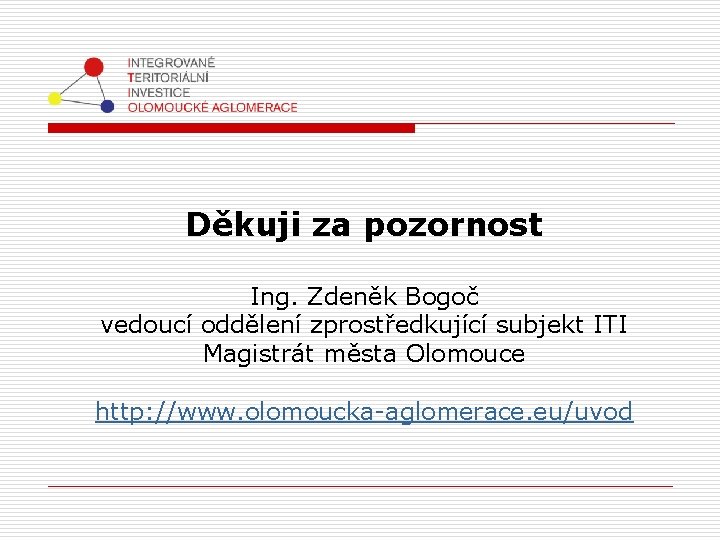 Děkuji za pozornost Ing. Zdeněk Bogoč vedoucí oddělení zprostředkující subjekt ITI Magistrát města Olomouce