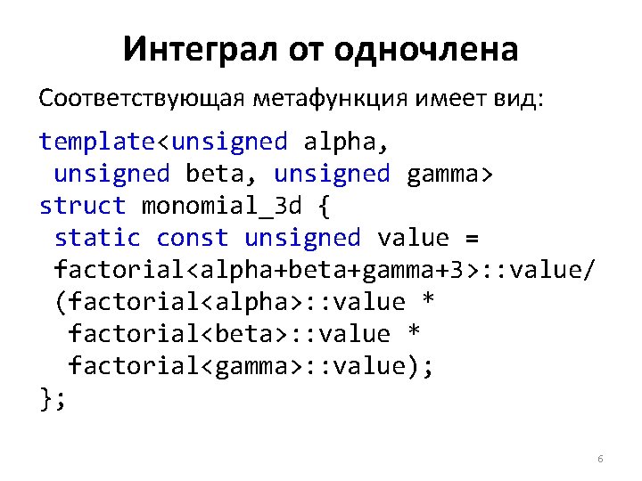 Интеграл от одночлена Соответствующая метафункция имеет вид: template<unsigned alpha, unsigned beta, unsigned gamma> struct