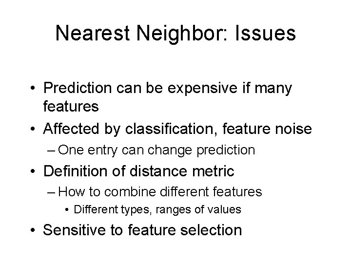 Nearest Neighbor: Issues • Prediction can be expensive if many features • Affected by