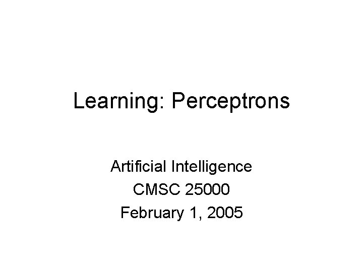 Learning: Perceptrons Artificial Intelligence CMSC 25000 February 1, 2005 