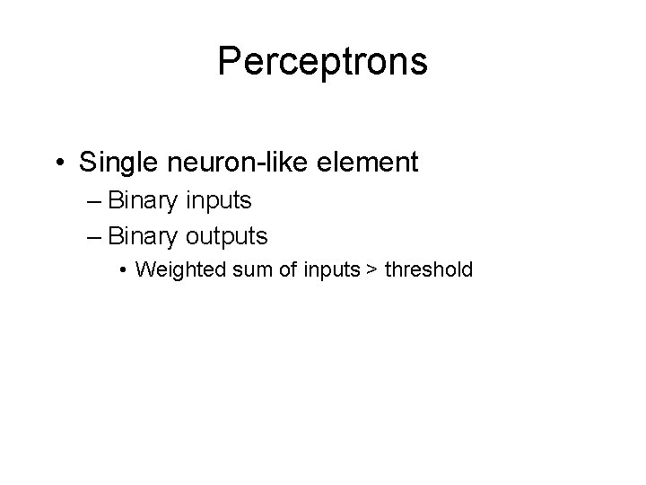 Perceptrons • Single neuron-like element – Binary inputs – Binary outputs • Weighted sum