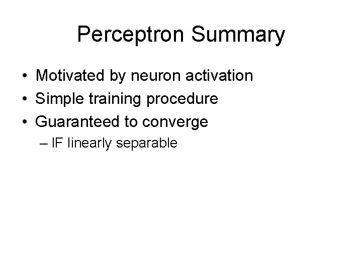 Perceptron Summary • Motivated by neuron activation • Simple training procedure • Guaranteed to
