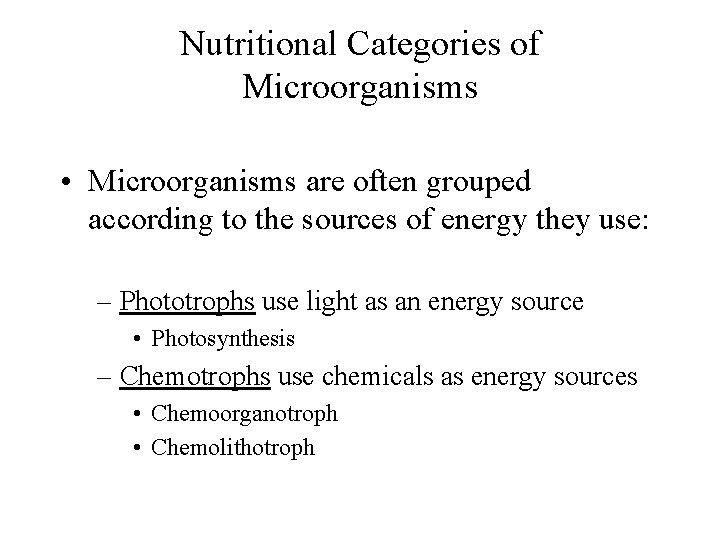 Nutritional Categories of Microorganisms • Microorganisms are often grouped according to the sources of