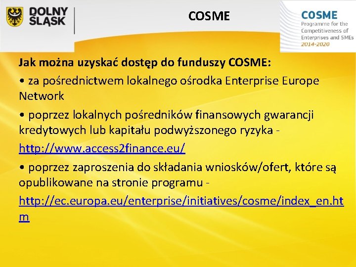 COSME Jak można uzyskać dostęp do funduszy COSME: • za pośrednictwem lokalnego ośrodka Enterprise