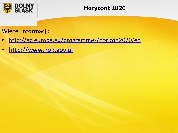 Horyzont 2020 Więcej informacji: • http: //ec. europa. eu/programmes/horizon 2020/en • http: //www. kpk.