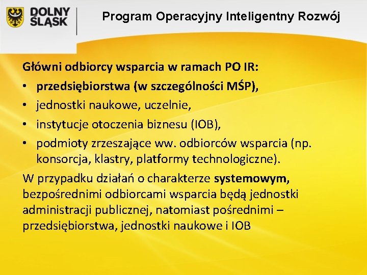 Program Operacyjny Inteligentny Rozwój Główni odbiorcy wsparcia w ramach PO IR: • przedsiębiorstwa (w