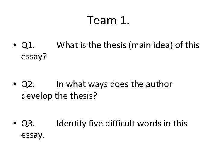 Team 1. • Q 1. What is thesis (main idea) of this essay? •