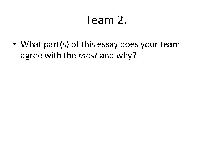 Team 2. • What part(s) of this essay does your team agree with the