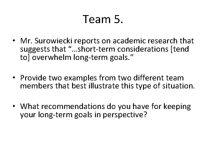 Team 5. • Mr. Surowiecki reports on academic research that suggests that “…short-term considerations