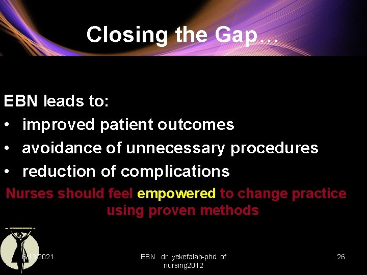 Closing the Gap… EBN leads to: • improved patient outcomes • avoidance of unnecessary