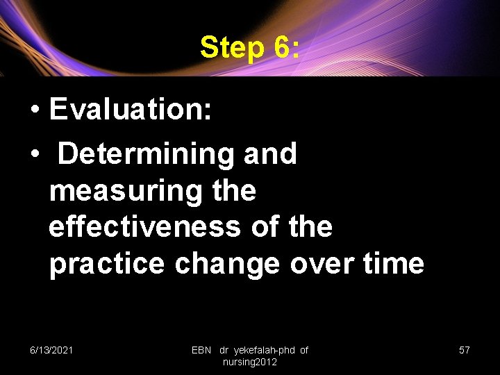 Step 6: • Evaluation: • Determining and measuring the effectiveness of the practice change