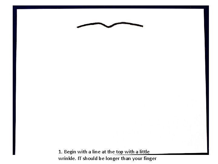 1. Begin with a line at the top with a little wrinkle. IT should
