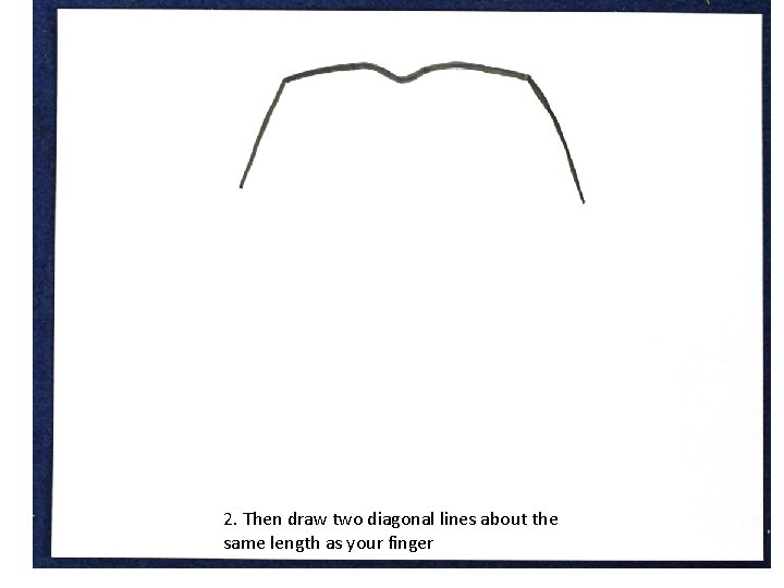 2. Then draw two diagonal lines about the same length as your finger 