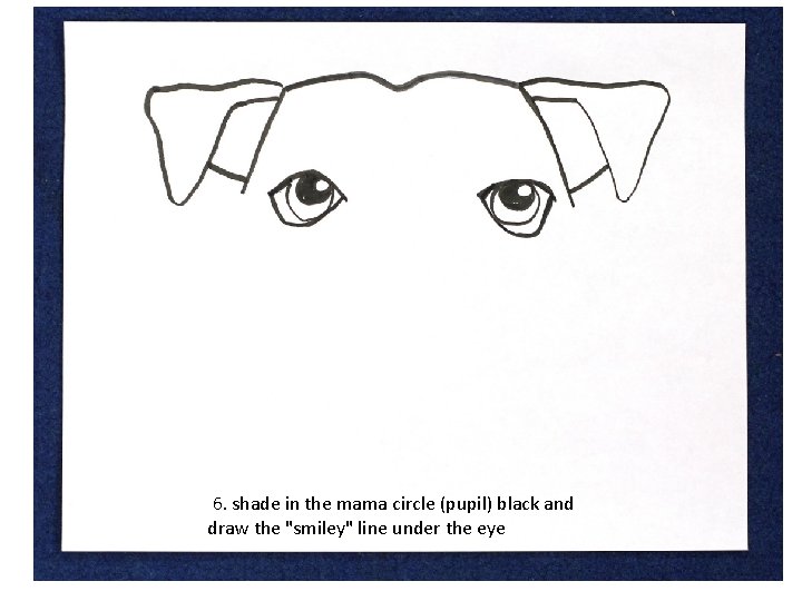 6. shade in the mama circle (pupil) black and draw the "smiley" line under