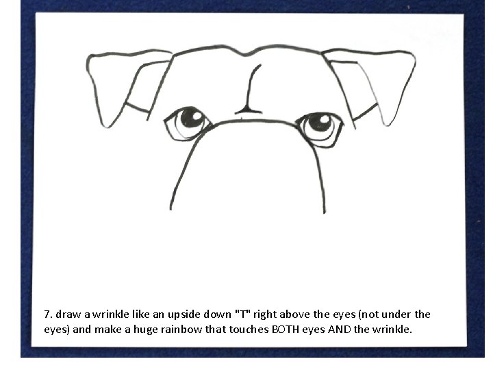 7. draw a wrinkle like an upside down "T" right above the eyes (not