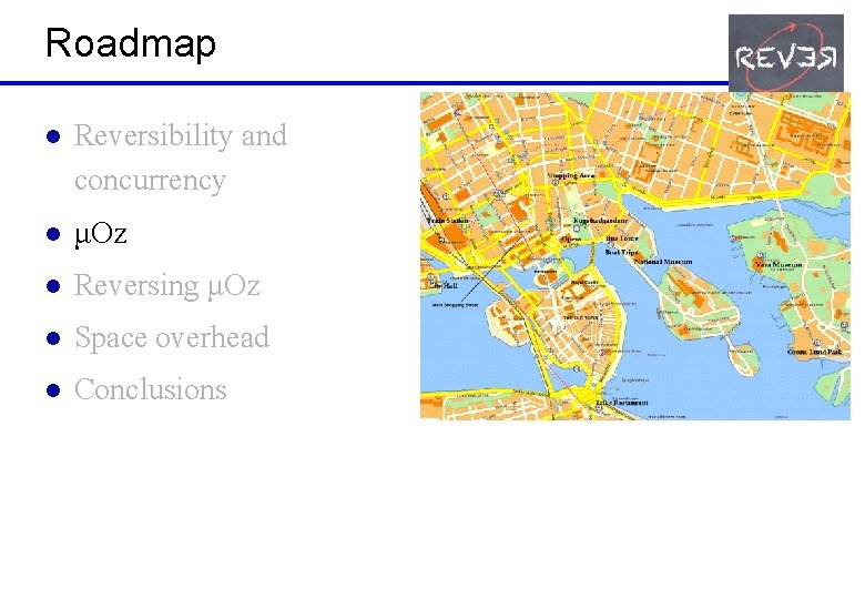 Roadmap l Reversibility and concurrency l μOz l Reversing μOz l Space overhead l