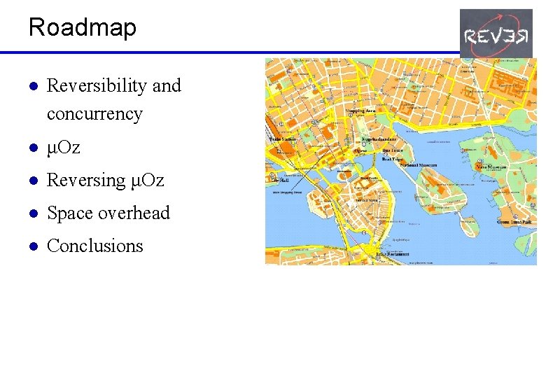 Roadmap l Reversibility and concurrency l μOz l Reversing μOz l Space overhead l