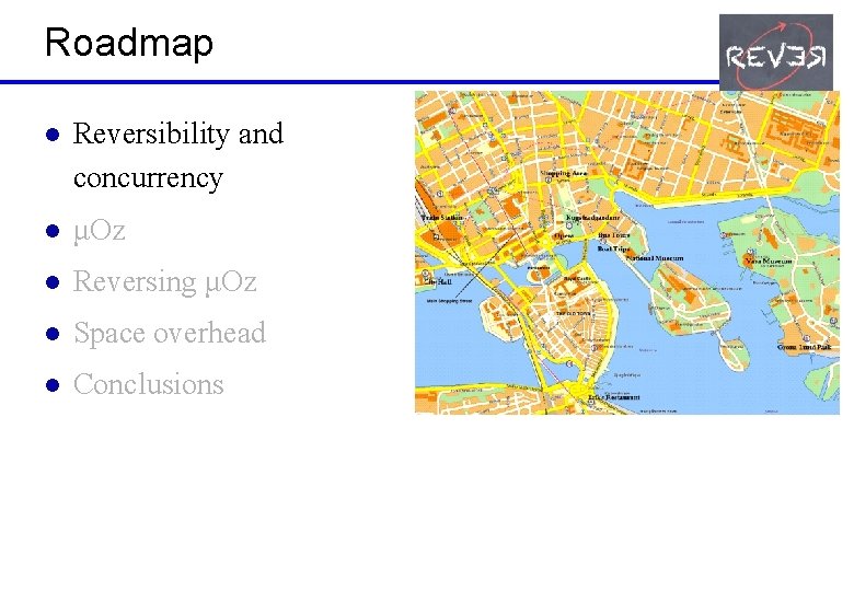 Roadmap l Reversibility and concurrency l μOz l Reversing μOz l Space overhead l