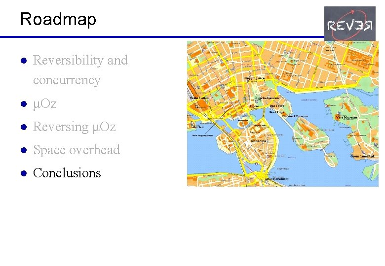 Roadmap l Reversibility and concurrency l μOz l Reversing μOz l Space overhead l