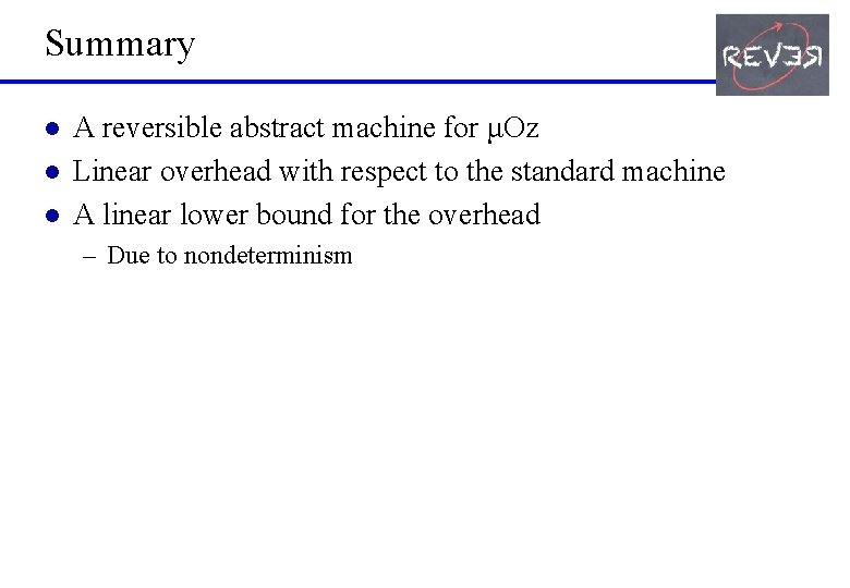 Summary l l l A reversible abstract machine for μOz Linear overhead with respect