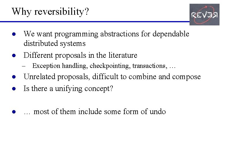 Why reversibility? l l We want programming abstractions for dependable distributed systems Different proposals