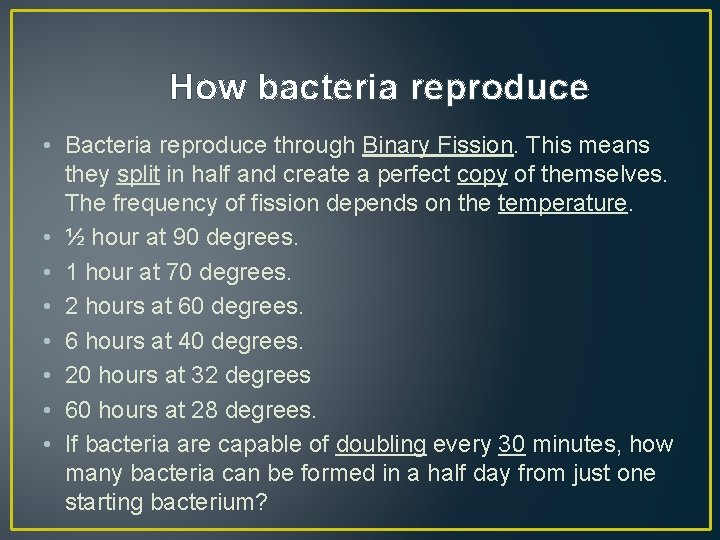 How bacteria reproduce • Bacteria reproduce through Binary Fission. This means they split in