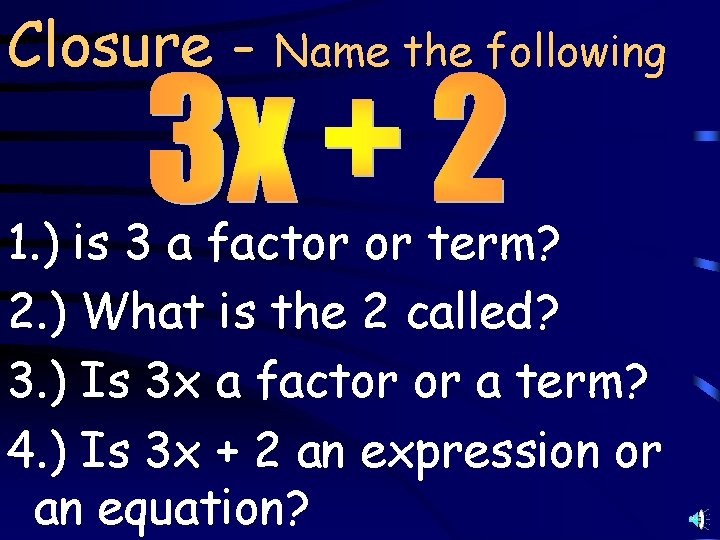 Closure - Name the following 1. ) is 3 a factor or term? 2.