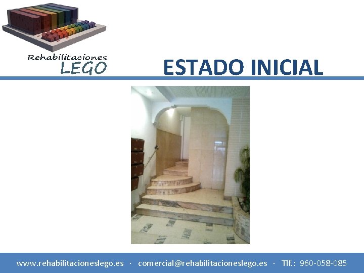 ESTADO INICIAL www. rehabilitacioneslego. es · comercial@rehabilitacioneslego. es · Tlf. : 960 -058 -085