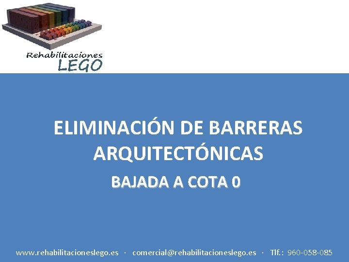 ELIMINACIÓN DE BARRERAS ARQUITECTÓNICAS BAJADA A COTA 0 www. rehabilitacioneslego. es · comercial@rehabilitacioneslego. es