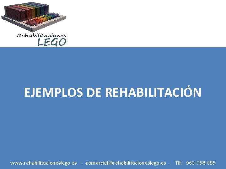 EJEMPLOS DE REHABILITACIÓN www. rehabilitacioneslego. es · comercial@rehabilitacioneslego. es · Tlf. : 960 -058