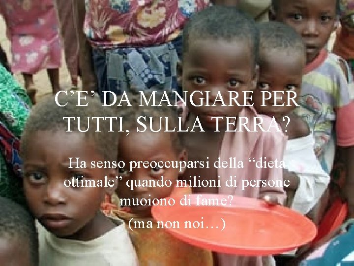 C’E’ DA MANGIARE PER TUTTI, SULLA TERRA? Ha senso preoccuparsi della “dieta ottimale” quando