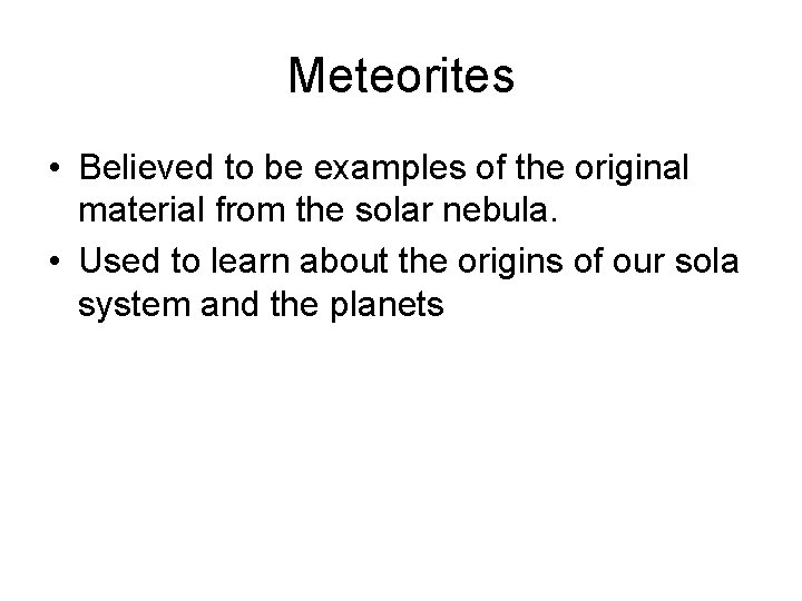 Meteorites • Believed to be examples of the original material from the solar nebula. Meteorites • Believed to be examples of the original material from the solar nebula.
